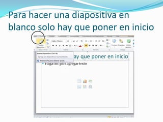 Para hacer una diapositiva en
blanco solo hay que poner en inicio