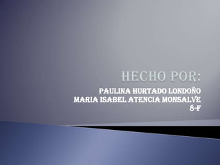 PAULINA HURTADO LONDOÑO
MARIA ISABEL ATENCIA MONSALVE
                           8-F
 