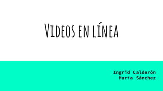 Videosenlínea
Ingrid Calderón
María Sánchez
 