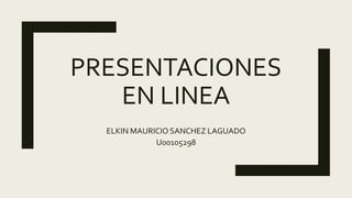 PRESENTACIONES
EN LINEA
ELKIN MAURICIO SANCHEZ LAGUADO
U00105298
 