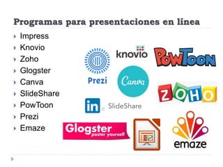 Programas para presentaciones en línea
 Impress
 Knovio
 Zoho
 Glogster
 Canva
 SlideShare
 PowToon
 Prezi
 Emaze
 