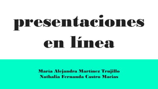 presentaciones
en línea
María Alejandra Martínez Trujillo
Nathalia Fernanda Castro Macias
 