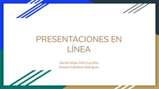 PRESENTACIONES EN
LÍNEA
Daniel Felipe Peña Carreño
Samuel Caballero Rodriguez
 