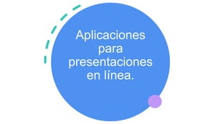 Aplicaciones
para
presentaciones
en línea.
 