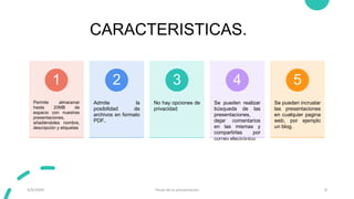 CARACTERISTICAS.
Permite almacenar
hasta 20MB de
espacio con nuestras
presentaciones,
añadiéndoles nombre,
descripción y etiquetas
1
Admite la
posibilidad de
archivos en formato
PDF..
2
No hay opciones de
privacidad.
3
Se pueden realizar
búsqueda de las
presentaciones,
dejar comentarios
en las mismas y
compartirlas por
correo electrónico.
4
Se pueden incrustar
las presentaciones
en cualquier pagina
web, por ejemplo
un blog.
5
3/9/20XX Título de la presentación 8
 
