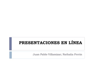 PRESENTACIONES EN LÍNEA
Juan Pablo Villamizar; Nathalia Ferrín
 