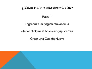 ¿CÓMO HACER UNA ANIMACIÓN?
Paso 1
-Ingresar a la pagina oficial de la
-Hacer click en el botón singup for free
-Crear una Cuenta Nueva
 