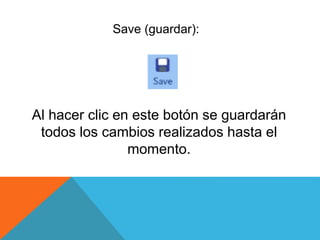 Save (guardar):
Al hacer clic en este botón se guardarán
todos los cambios realizados hasta el
momento.
 
