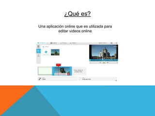 Una aplicación online que es utilizada para
editar videos online
¿Qué es?
 