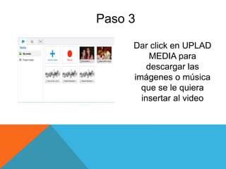 Paso 3
Dar click en UPLAD
MEDIA para
descargar las
imágenes o música
que se le quiera
insertar al video
 