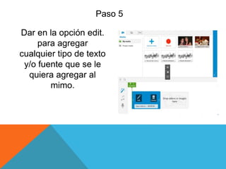 Paso 5
Dar en la opción edit.
para agregar
cualquier tipo de texto
y/o fuente que se le
quiera agregar al
mimo.
 