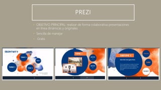 PREZI
• OBJETIVO PRINCIPAL: realizar de forma colaborativa presentaciones
en línea dinámicas y originales
• Sencilla de manejar
• Gratis
 