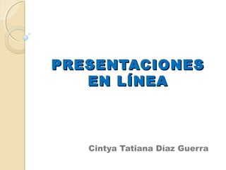 PRESENTACIONES
   EN LÍNEA



   Cintya Tatiana Díaz Guerra
 