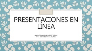 PRESENTACIONES EN
LÍNEA
María Fernanda Acevedo Solano
Lina María Sanabria Muñoz
 