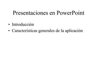 Presentaciones en PowerPoint
• Introducción
• Características generales de la aplicación
 