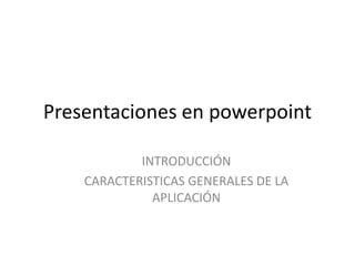 Presentaciones en powerpoint INTRODUCCIÓN CARACTERISTICAS GENERALES DE LA APLICACIÓN 