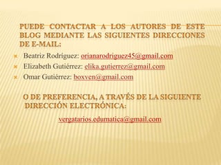    Beatriz Rodríguez: orianarodriguez45@gmail.com
   Elizabeth Gutiérrez: elika.gutierrez@gmail.com
   Omar Gutiérrez: boxven@gmail.com




              vergatarios.edumatica@gmail.com
 