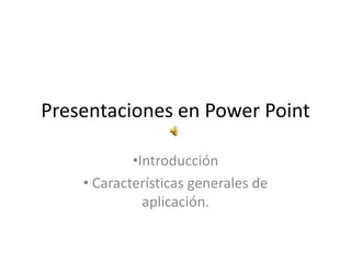 Presentaciones en Power Point

            •Introducción
    • Características generales de
              aplicación.
 