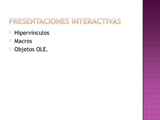  Hipervínculos
 Macros
 Objetos OLE.
 