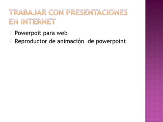  Powerpoit para web
 Reproductor de animación de powerpoint
 