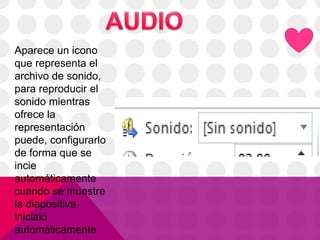 Aparece un icono
que representa el
archivo de sonido,
para reproducir el
sonido mientras
ofrece la
representación
puede, configurarlo
de forma que se
incie
automáticamente
cuando se muestre
la diapositiva
inicialó
automáticamente
 