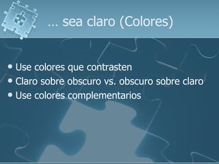 …  sea claro (Colores) Use colores que contrasten  Claro sobre obscuro vs. obscuro sobre claro Use colores complementarios 
