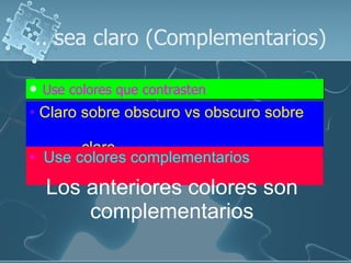 .. sea claro (Complementarios) Use colores que contrasten Claro sobre obscuro vs obscuro sobre  claro   Use colores complementarios   Los anteriores colores son complementarios 