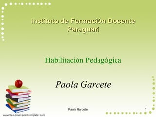Instituto de Formación DocenteInstituto de Formación Docente
ParaguaríParaguarí
Habilitación Pedagógica
Paola Garcete
Paola Garcete 1
 