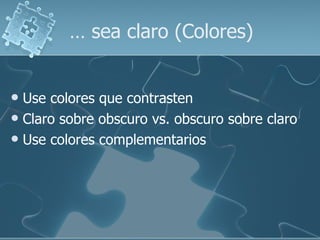 …  sea claro (Colores) <ul><li>Use colores que contrasten  </li></ul><ul><li>Claro sobre obscuro vs. obscuro sobre claro <...
