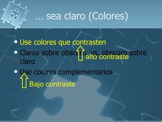 …  sea claro (Colores) <ul><li>Use colores que contrasten </li></ul><ul><li>Claros sobre obscuro  vs. obscuro sobre claro ...