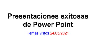 Presentaciones exitosas
de Power Point
Temas vistos 24/05/2021
 