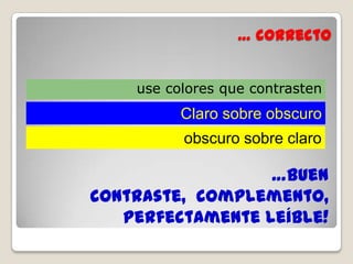 … incorrecto   Use colores que contrasten  claro sobre obscuro vs. obscuro sobre claro