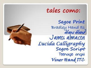 tales como:
        Segoe Print
     Bradley Hand Itc
           Hans Hand

Lucida Calligraphy
       Segoe Script
        Teenage angst
     Viner Hand ITC
 