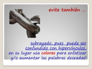 evite también …




          subrayado, pues puede ser
        confundido con hipervínculos,
en su lugar usa colores para enfatizar
 y/o aumentar las palabras deseadas!
 