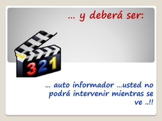 … y deberá ser:




… auto informador …usted no
 podrá intervenir mientras se
                        ve ..!!
 