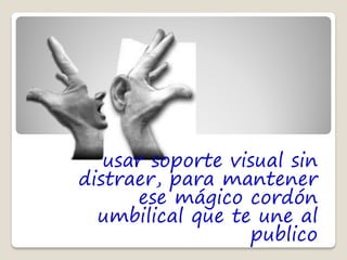 usar soporte visual sin
distraer, para mantener
      ese mágico cordón
  umbilical que te une al
                  publico
 