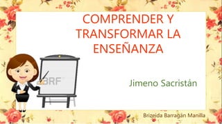 COMPRENDER Y
TRANSFORMAR LA
ENSEÑANZA
Jimeno Sacristán
Brizeida Barragán Manilla
 