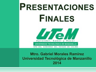 Mtro. Gabriel Morales Ramírez
Universidad Tecnológica de Manzanillo
2014
 