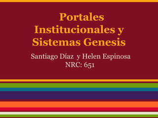 Portales
Institucionales y
Sistemas Genesis
Santiago Díaz y Helen Espinosa
NRC: 651
 