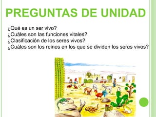 PREGUNTAS DE UNIDAD
¿Qué es un ser vivo?
¿Cuáles son las funciones vitales?
¿Clasificación de los seres vivos?
¿Cuáles son los reinos en los que se dividen los seres vivos?
 