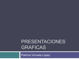 PRESENTACIONES
GRAFICAS
Patricia Virrueta López

 