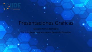 Presentaciones Graficas
Maricela Fernández Robles
Instituto Iberoamericano para el Desarrollo Educativo
 
