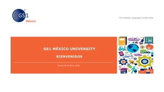 GS1 MÉXICO UNIVERSITY
BIENVENIDOS
Jueves 26 de Mayo, 2016
 