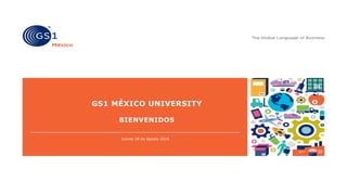 GS1 MÉXICO UNIVERSITY
BIENVENIDOS
Jueves 18 de Agosto 2016
 