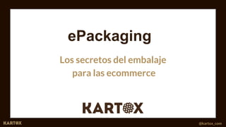 MARTINA FONT
E-commerce Manager
martina@kartox.com
MARIA FONT
Project Manager
maria@kartox.com
@kartox_com
ePackaging
Los secretos del embalaje
para las ecommerce
 