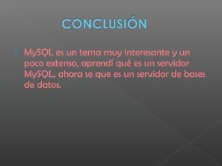  MySQL es un tema muy interesante y un
poco extenso, aprendí qué es un servidor
MySQL, ahora se que es un servidor de bases
de datos.
 