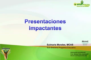 Presentaciones Impactantes Sulmarie Morales, MCAS Sub-directoraProgramaEducativo Informaciónprovistapor: Prof. Mildred Ortiz Justiniano Directora del ProgramaEducativo 