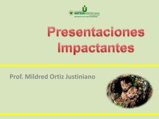 Presentaciones Impactantes Prof. Mildred Ortiz Justiniano 