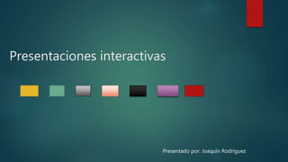 Presentaciones interactivas
Presentado por: Joaquín Rodríguez
 