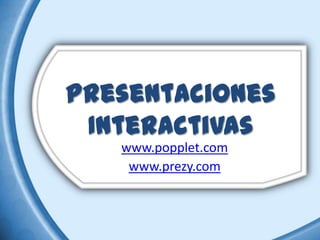 Presentaciones
 Interactivas
   www.popplet.com
    www.prezy.com
 